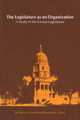 The Legislature as an Organization: A Study of the Kansas Legislature Marvin A. Harder and Raymond G. Davis