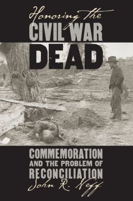 Honoring the Civil War Dead: Commemoration and the Problem of Reconciliation (Modern War Studies Series)