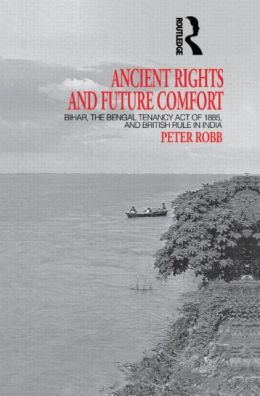 Ancient Rights and Future Comfort: Bihar, the Bengal Tenancy Act of 1885, and British Rule in India