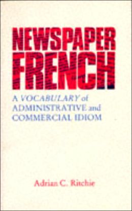 Newspaper French: A Vocabulary of Administrative and Commercial Idiom Adrian Ritchie