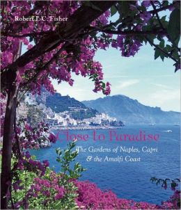 Close to Paradise: The Gardens of Naples, Capri and the Amalfi Coast Robert I. C. Fisher