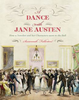 A Dance with Jane Austen: How a Novelist and Her Characters Went to the Ball Susannah Fullerton and Deirdre Le Faye