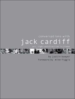 Conversations with Jack Cardiff: Art, Light and Direction in Cinema Justin Bowyer
