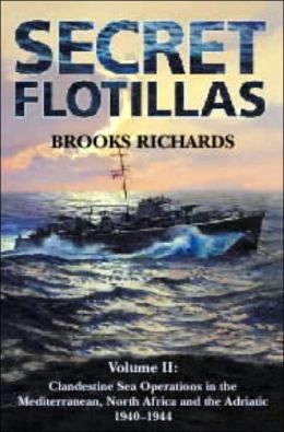 Secret Flotillas: Clandestine Sea Operations in the Mediterranean, North Africa and the Adriatic 1940-1944 Brooks Richards
