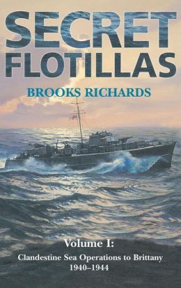 Secret Flotillas: Clandestine Sea Operations to Brittany 1940-1944 Brooks Richards
