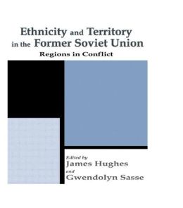 Ethnicity and Territory in the Former Soviet Union: Regions in Conflict (Routledge Series in Federal Studies) Dr James Hughes and Gwendolyn Sasse