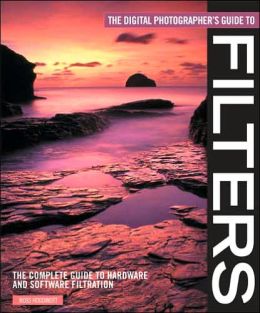 The Digital Photographer's Guide to Filters: The Complete Guide to Hardware and Software Filtration Ross Hoddinott