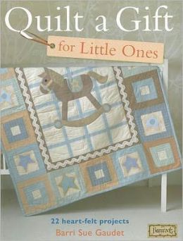 Quilt a Gift for Little Ones: Over 20 heartfelt projects to stitch in an evening, a weekend or more (Bareroots) Barri Sue Gaudet