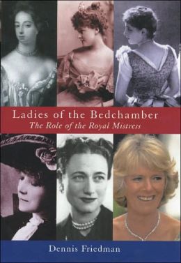 Ladies of the Bedchamber: The Role of the Royal Mistress Dennis Friedman