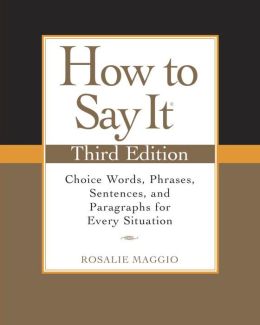 How to Say It: Choice Words, Phrases, Sentences, and Paragraphs for Every Situation, Revised Edition Rosalie Maggio
