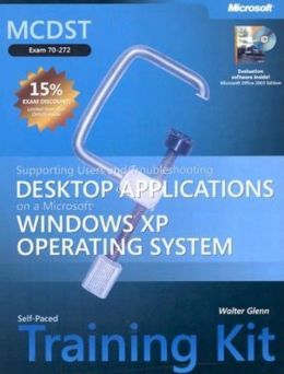 MCDST Desktop Applications on a Microsoft Windows XP Operating System Self-Paced Training Kit: Exam 70-272 Walter Glenn