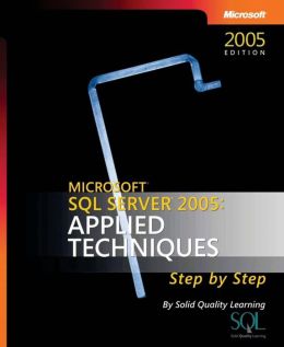 Microsoft SQL Server 2005: Applied Techniques Step by Step Solid Quality Learning