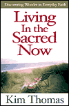 Living in the Sacred Now: Discovering Wonder in Everyday Faith Kim Thomas