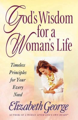 God's Wisdom for a Woman's Life: Timeless Principles for Your Every Need Elizabeth George