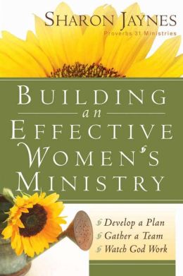 Building an Effective Women's Ministry: *Develop a Plan *Gather a Team * Watch God Work Sharon Jaynes