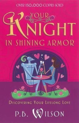 Your Knight in Shining Armor: Discovering Your Lifelong Love P.B. Wilson