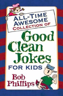 All-Time Awesome Collection of Good Clean Jokes for Kids Bob Phillips