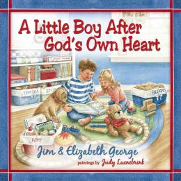 A Little Boy After God's Own Heart Jim George, Elizabeth George and Judy Luenebrink