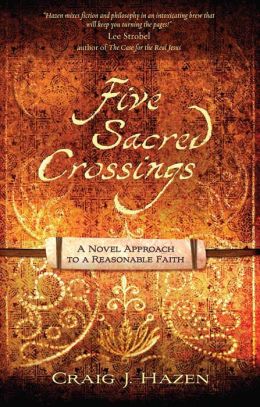 Five Sacred Crossings: A Novel Approach to a Reasonable Faith (ConversantLife.com®) Craig James Hazen