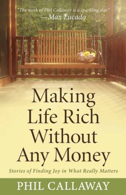 Making Life Rich Without Any Money: Stories of Finding Joy in What Really Matters Phil Callaway