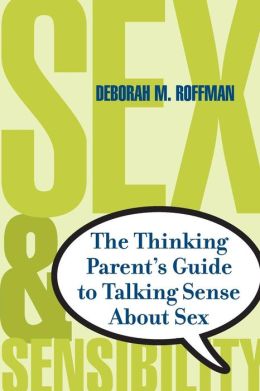Sex and Sensibility: The Thinking Parent's Guide to Talking Sense About Sex Deborah Roffman