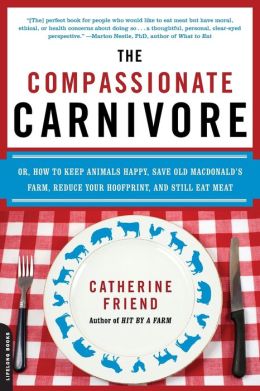 The Compassionate Carnivore: Or, How to Keep Animals Happy, Save Old Macdonald's Farm, Reduce Your Hoofprint, and Still Eat Meat