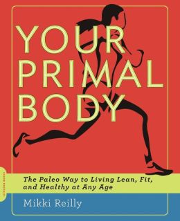 Your Primal Body: The Paleo Way to Living Lean, Fit, and Healthy at Any Age Mikki Reilly