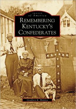 Remembering Kentucky's Confederates (Images of America: Kentucky) Geoffrey R. Walden