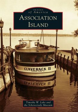 Association Island (Images of America Series) Timothy W. Lake and the Schenectady Museum