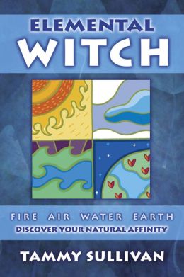 Elemental Witch: Fire, Air, Water, Earth Discover Your Natural Affinity Tammy Sullivan