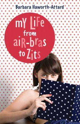 My Life from Air Bras to Zits Barbara Haworth-Attard