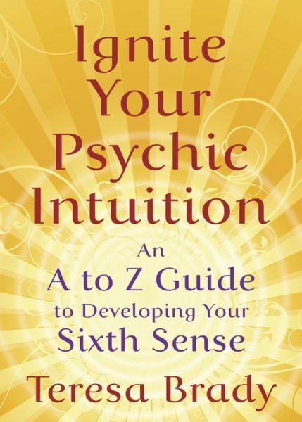 Ignite Your Psychic Intuition: An A to Z Guide to Developing Your Sixth Sense
