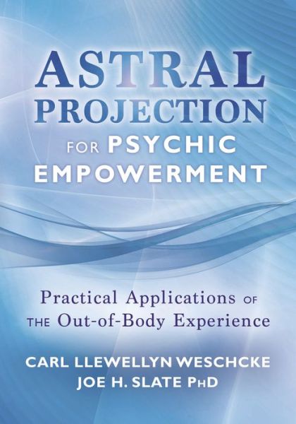 Astral Projection for Psychic Empowerment: The Out-of-Body Experience, Astral Powers, and their Practical Application