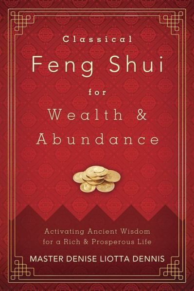 Classical Feng Shui for Wealth & Abundance: Activating Ancient Wisdom for a Rich & Prosperous Life