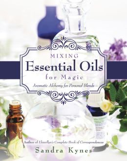 Mixing Essential Oils for Magic: Aromatic Alchemy for Personal Blends Sandra Kynes