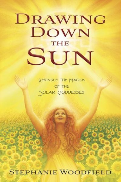 Drawing Down the Sun: Rekindle the Magick of the Solar Goddesses