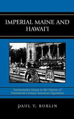 Imperial Maine and Hawai'i: Interpretative Essays in the History of Nineteenth Century American Expansion Paul T. Burlin