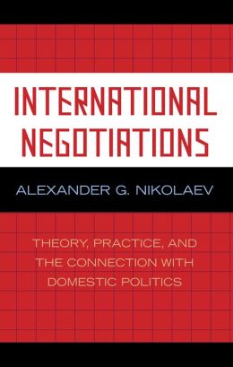 International Negotiations: Theory, Practice and the Connection with Domestic Politics Alexander G. Nikolaev
