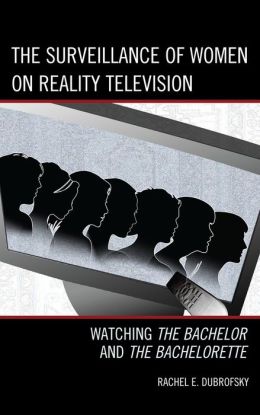 The Surveillance of Women on Reality Television: Watching The Bachelor and The Bachelorette (Critical Studies in Television) Rachel E. Dubrofsky