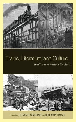 Trains, Literature, and Culture: Reading and Writing the Rails Steven D. Spalding and Benjamin Fraser