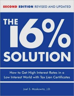 The 16% Solution: How to Get High Interest Rates in a Low-Interest World with Tax Lien Certificates, Revised Edition Joel S. Moskowitz