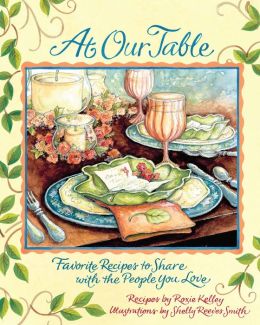 At Our Table: Favorite Recipes to Share with the People You Love Shelly Reeves Smith