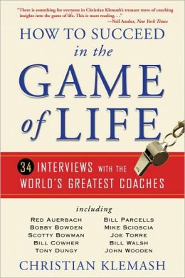 How to Succeed in the Game of Life: 34 Interviews with the World's Greatest Coaches Christian Klemash
