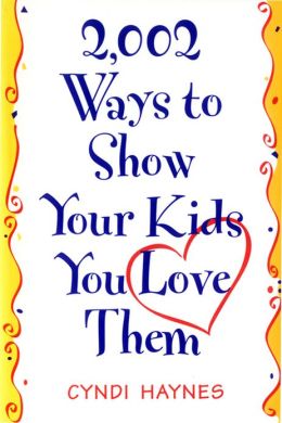 2,002 Ways to Show Your Kids You Love Them Cyndi Haynes