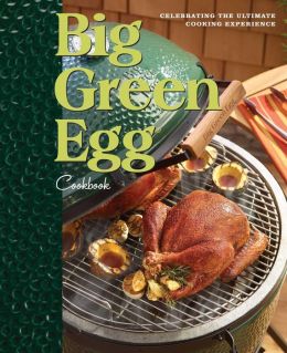 Big Green Egg Cookbook: Celebrating the World's Best Smoker and Grill Big Green Egg