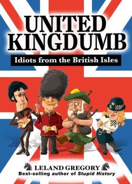 United Kingdumb: Idiots from the British Isles Leland Gregory