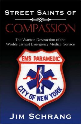 Street Saints of Compassion: The Wanton Destruction of the Worlds Largest Emergency Medical Service Jim Schrang