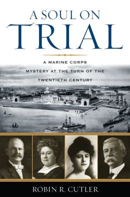 A Soul on Trial: A Marine Corps Mystery at the Turn of the Twentieth Century Robin R. Cutler