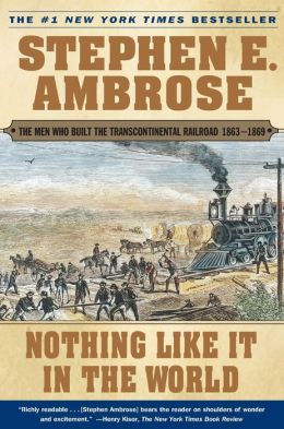 Nothing Like It In the World: The Men Who Built the Transcontinental Railroad 1863-1869 Stephen E. Ambrose