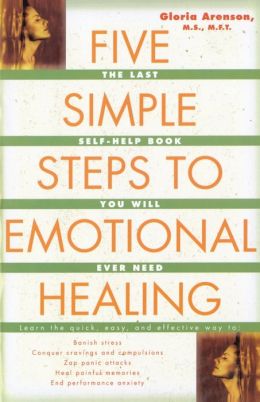 Five Simple Steps to Emotional Healing: The Last Self-Help Book You Will Ever Need Gloria Arenson